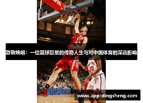 致敬姚明：一位篮球巨星的传奇人生与对中国体育的深远影响